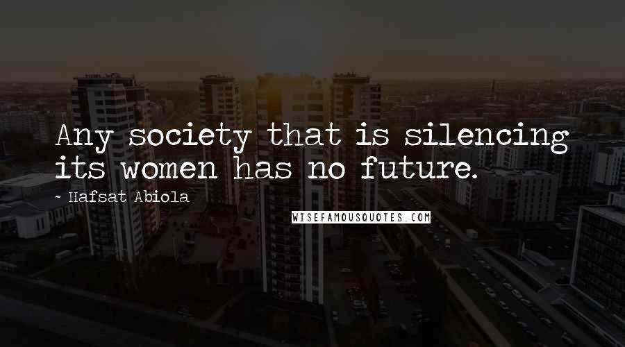 Hafsat Abiola Quotes: Any society that is silencing its women has no future.