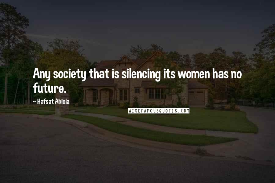 Hafsat Abiola Quotes: Any society that is silencing its women has no future.