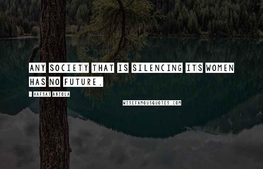 Hafsat Abiola Quotes: Any society that is silencing its women has no future.