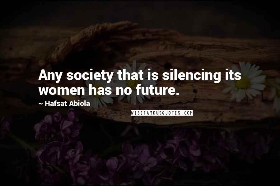 Hafsat Abiola Quotes: Any society that is silencing its women has no future.