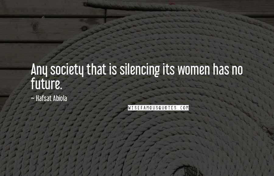 Hafsat Abiola Quotes: Any society that is silencing its women has no future.