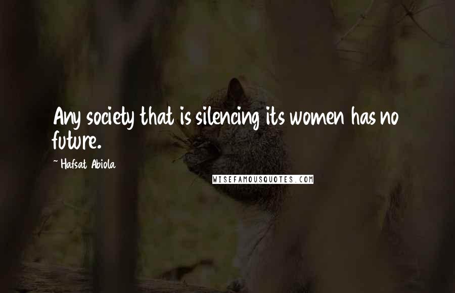 Hafsat Abiola Quotes: Any society that is silencing its women has no future.