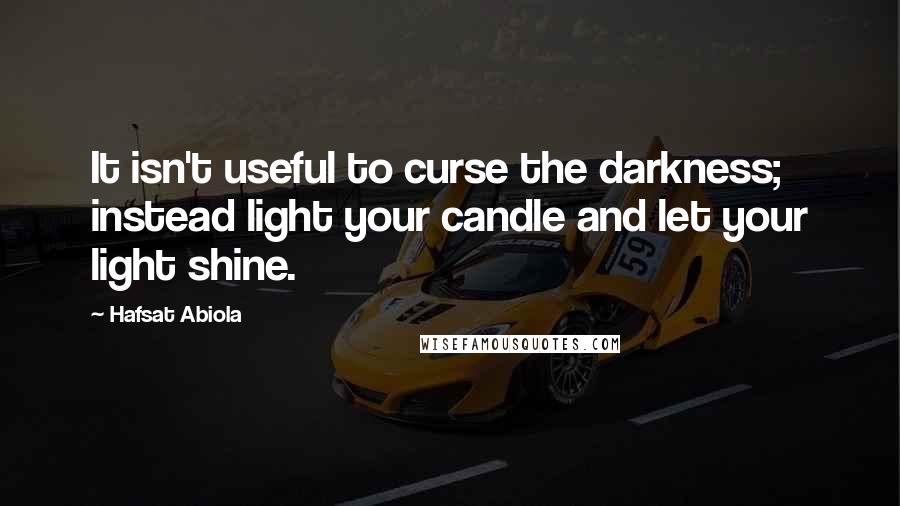 Hafsat Abiola Quotes: It isn't useful to curse the darkness; instead light your candle and let your light shine.