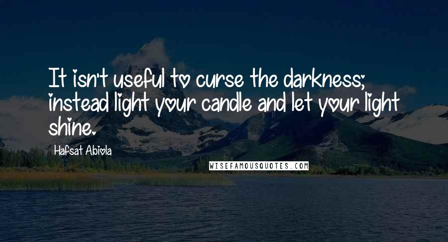 Hafsat Abiola Quotes: It isn't useful to curse the darkness; instead light your candle and let your light shine.