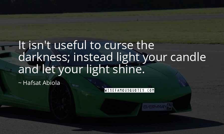 Hafsat Abiola Quotes: It isn't useful to curse the darkness; instead light your candle and let your light shine.