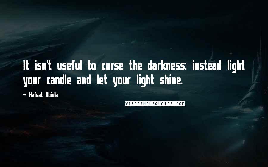 Hafsat Abiola Quotes: It isn't useful to curse the darkness; instead light your candle and let your light shine.