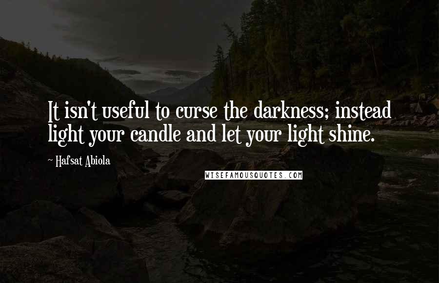 Hafsat Abiola Quotes: It isn't useful to curse the darkness; instead light your candle and let your light shine.