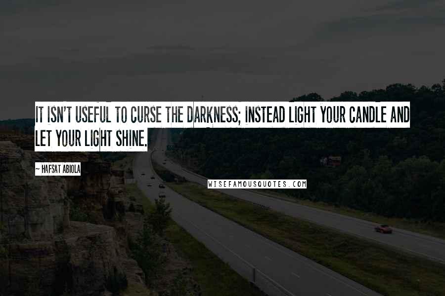 Hafsat Abiola Quotes: It isn't useful to curse the darkness; instead light your candle and let your light shine.