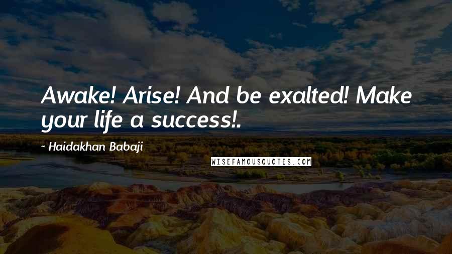 Haidakhan Babaji Quotes: Awake! Arise! And be exalted! Make your life a success!.