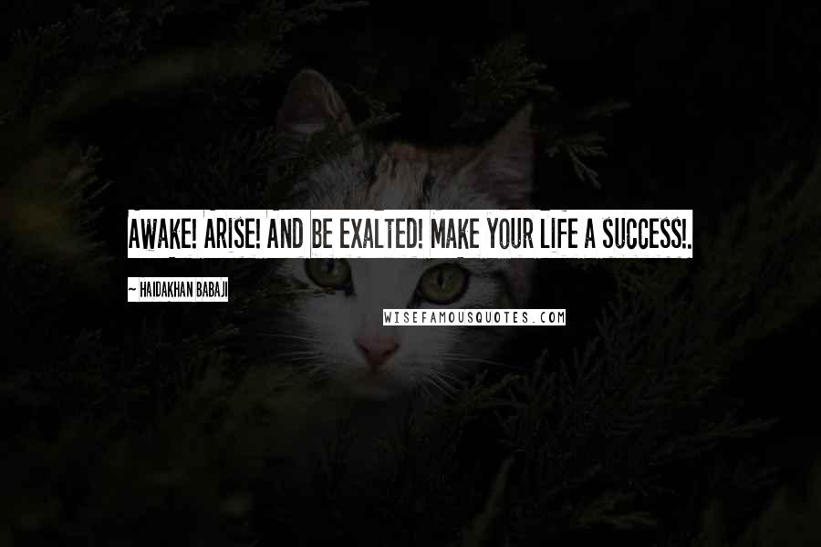 Haidakhan Babaji Quotes: Awake! Arise! And be exalted! Make your life a success!.