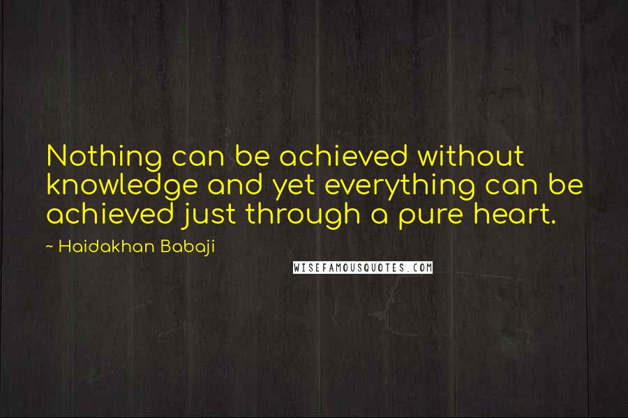 Haidakhan Babaji Quotes: Nothing can be achieved without knowledge and yet everything can be achieved just through a pure heart.