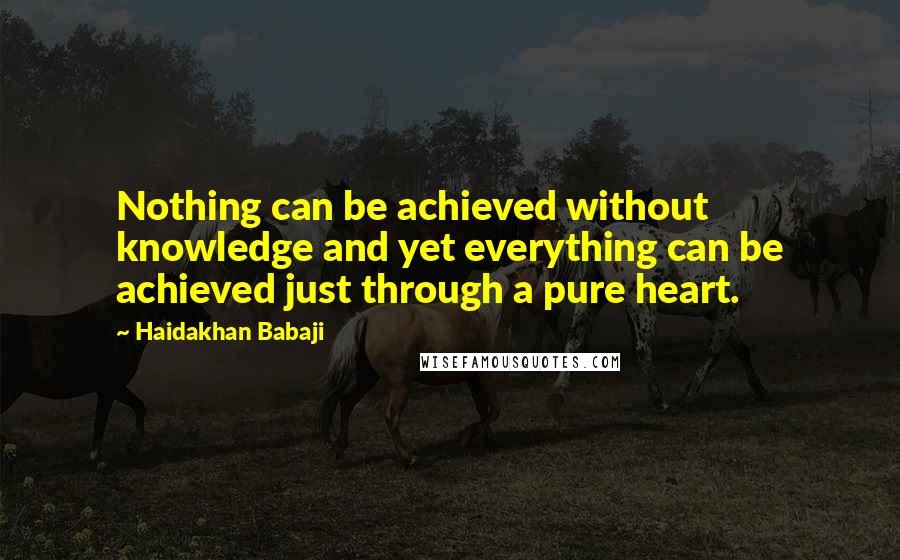 Haidakhan Babaji Quotes: Nothing can be achieved without knowledge and yet everything can be achieved just through a pure heart.