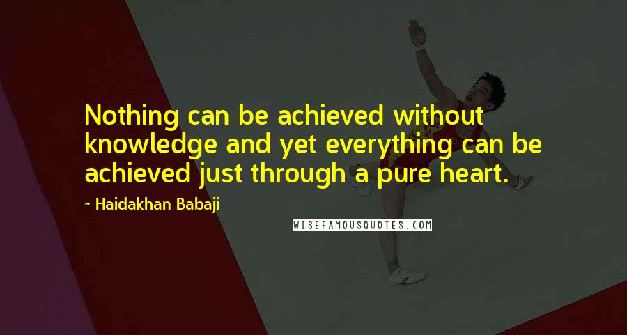 Haidakhan Babaji Quotes: Nothing can be achieved without knowledge and yet everything can be achieved just through a pure heart.