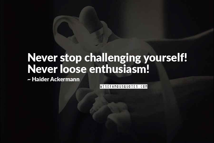 Haider Ackermann Quotes: Never stop challenging yourself! Never loose enthusiasm!