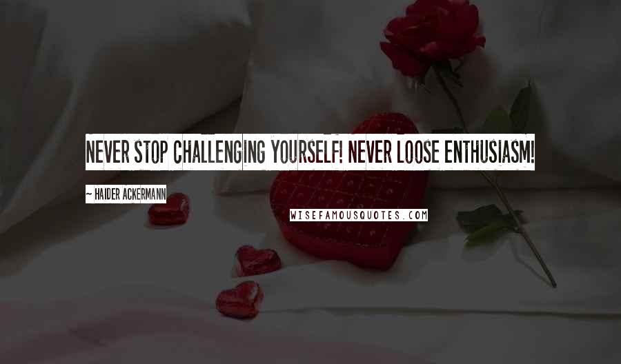 Haider Ackermann Quotes: Never stop challenging yourself! Never loose enthusiasm!