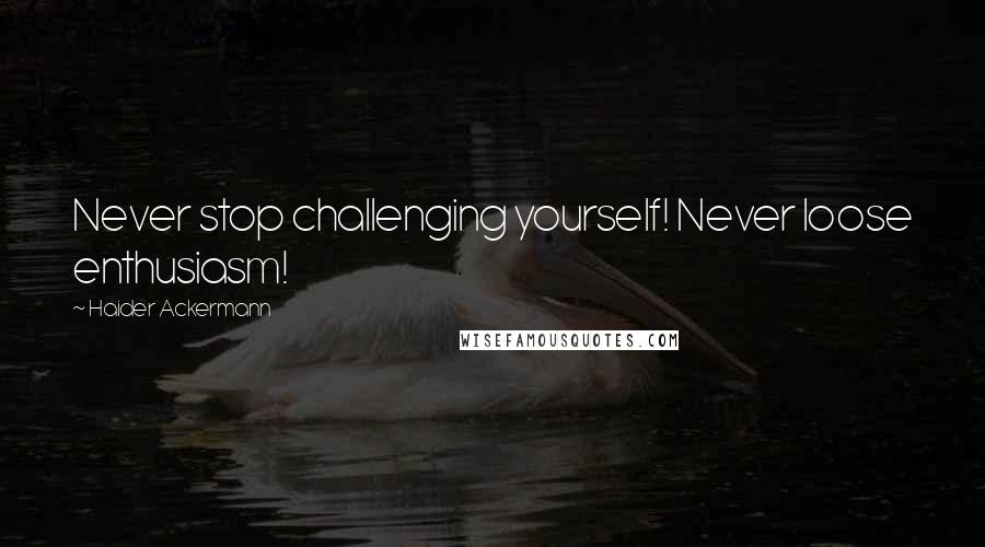 Haider Ackermann Quotes: Never stop challenging yourself! Never loose enthusiasm!