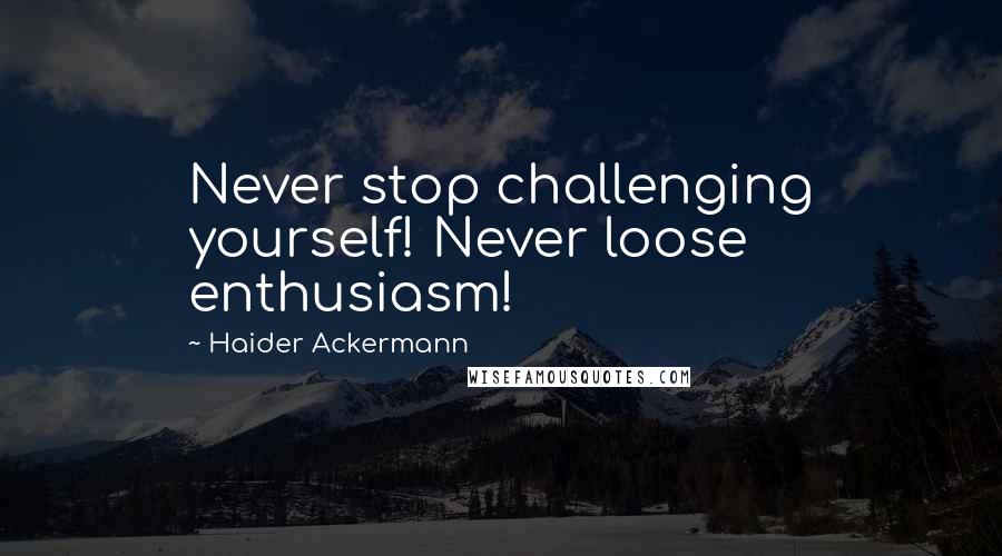 Haider Ackermann Quotes: Never stop challenging yourself! Never loose enthusiasm!