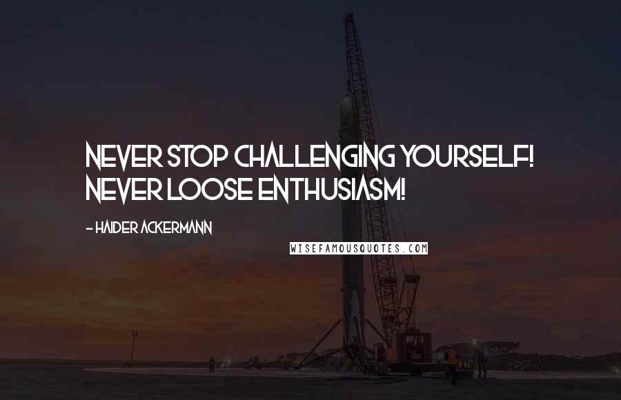 Haider Ackermann Quotes: Never stop challenging yourself! Never loose enthusiasm!