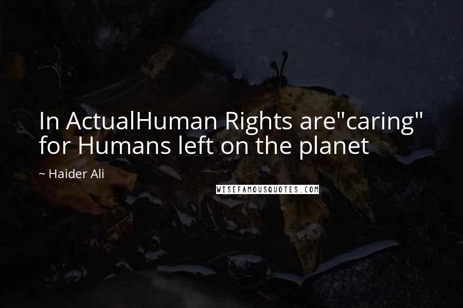 Haider Ali Quotes: In ActualHuman Rights are"caring" for Humans left on the planet