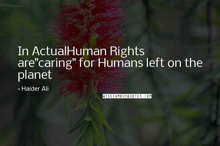 Haider Ali Quotes: In ActualHuman Rights are"caring" for Humans left on the planet