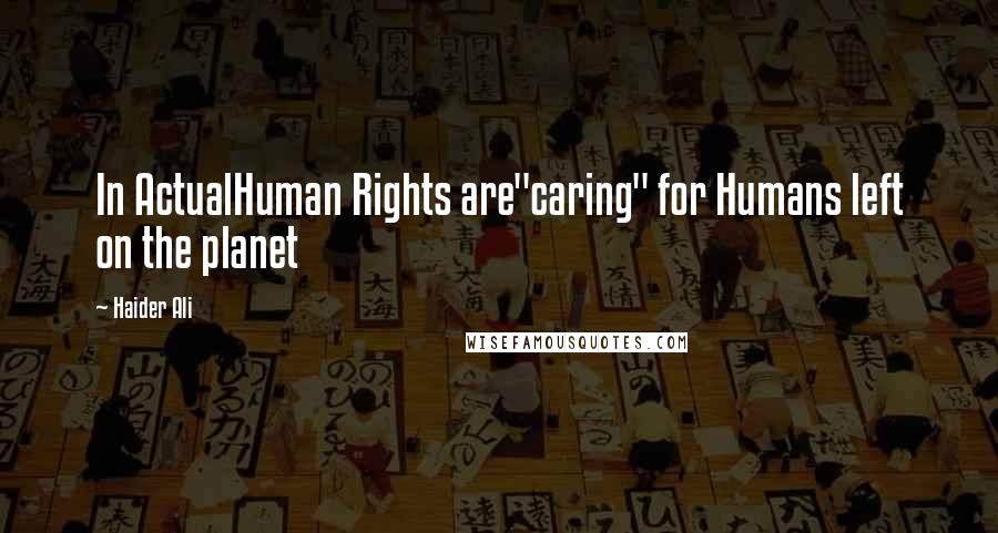 Haider Ali Quotes: In ActualHuman Rights are"caring" for Humans left on the planet