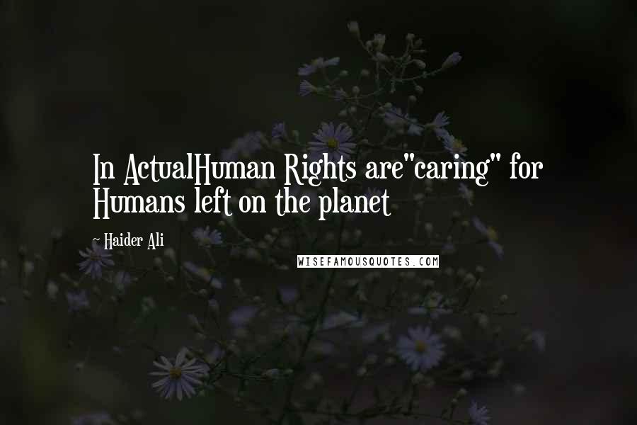 Haider Ali Quotes: In ActualHuman Rights are"caring" for Humans left on the planet