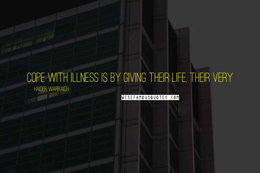 Haider Warraich Quotes: cope with illness is by giving their life, their very