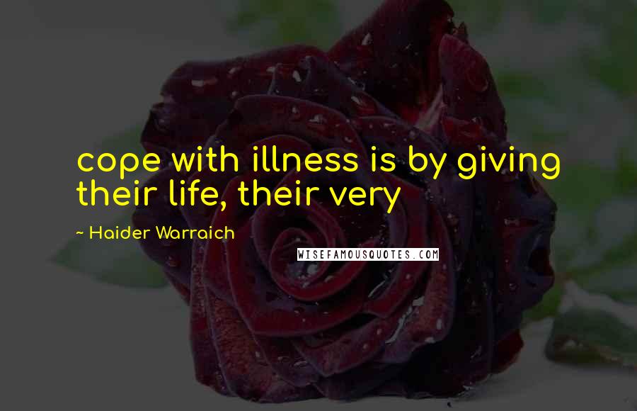 Haider Warraich Quotes: cope with illness is by giving their life, their very