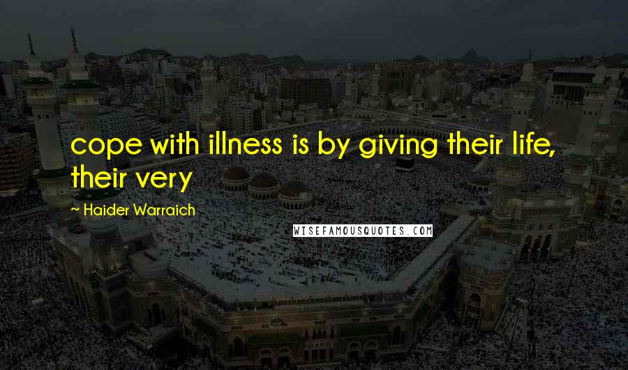 Haider Warraich Quotes: cope with illness is by giving their life, their very