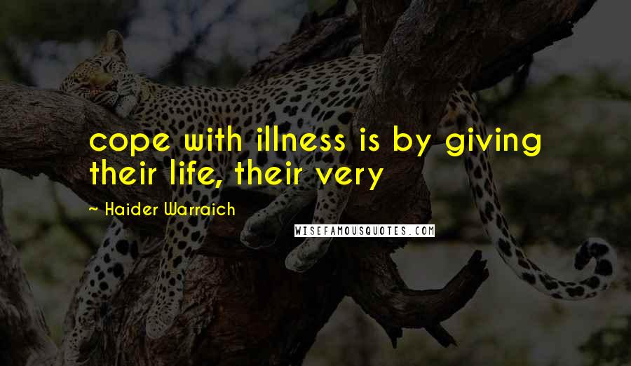 Haider Warraich Quotes: cope with illness is by giving their life, their very