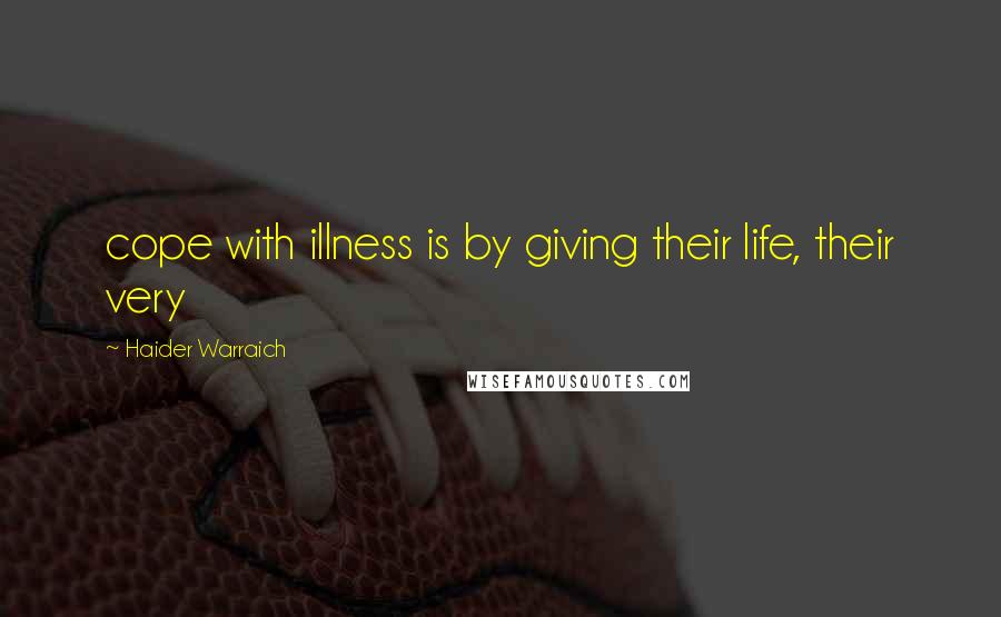 Haider Warraich Quotes: cope with illness is by giving their life, their very