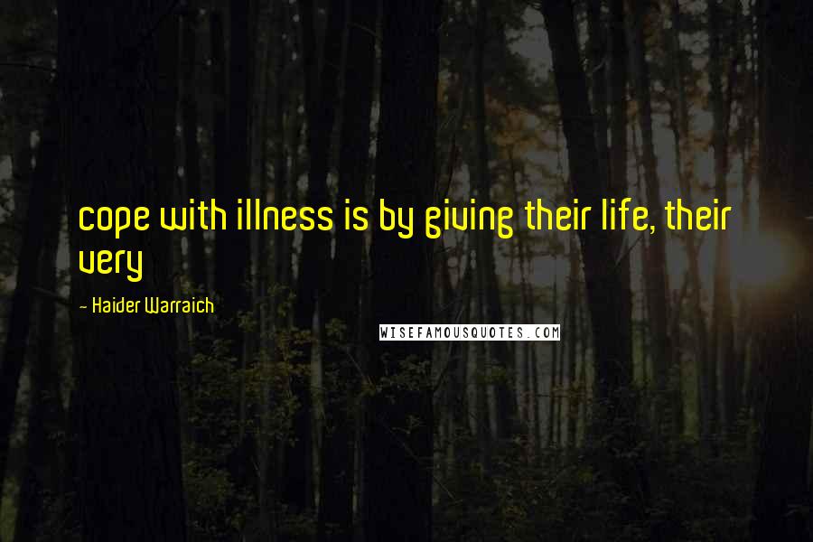 Haider Warraich Quotes: cope with illness is by giving their life, their very