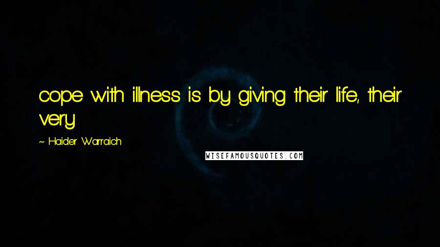 Haider Warraich Quotes: cope with illness is by giving their life, their very