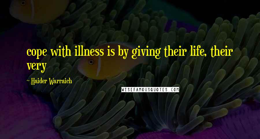 Haider Warraich Quotes: cope with illness is by giving their life, their very