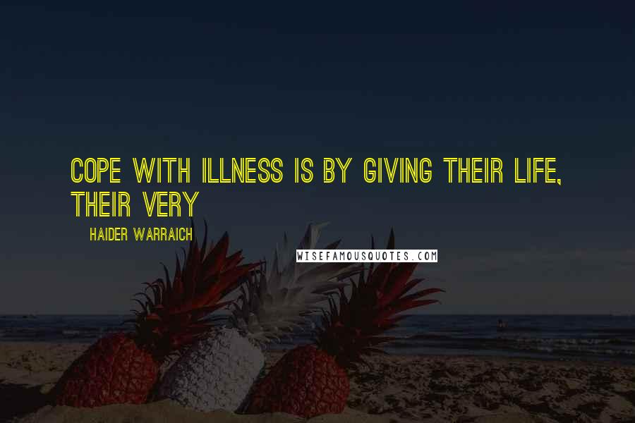 Haider Warraich Quotes: cope with illness is by giving their life, their very