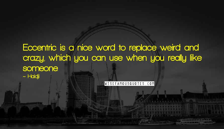 Haidji Quotes: Eccentric is a nice word to replace 'weird' and 'crazy', which you can use when you really like someone.