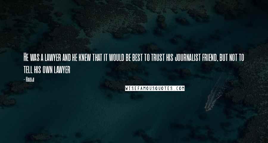 Haidji Quotes: He was a lawyer and he knew that it would be best to trust his journalist friend, but not to tell his own lawyer