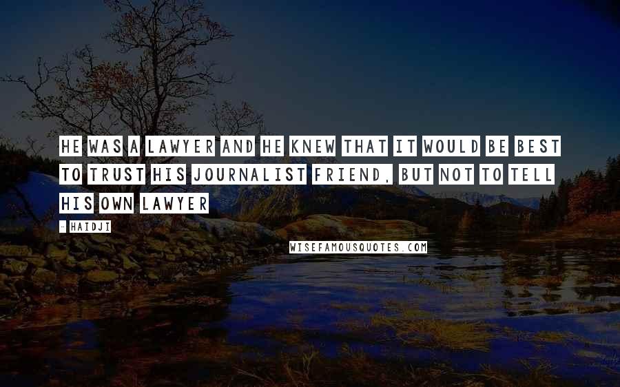 Haidji Quotes: He was a lawyer and he knew that it would be best to trust his journalist friend, but not to tell his own lawyer