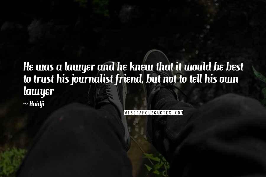 Haidji Quotes: He was a lawyer and he knew that it would be best to trust his journalist friend, but not to tell his own lawyer