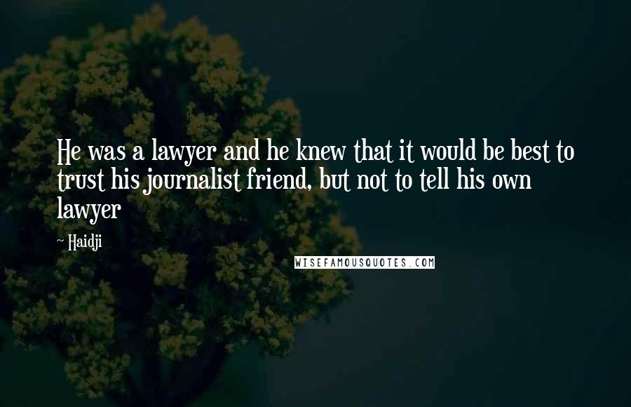 Haidji Quotes: He was a lawyer and he knew that it would be best to trust his journalist friend, but not to tell his own lawyer