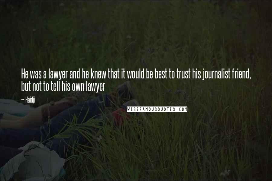 Haidji Quotes: He was a lawyer and he knew that it would be best to trust his journalist friend, but not to tell his own lawyer