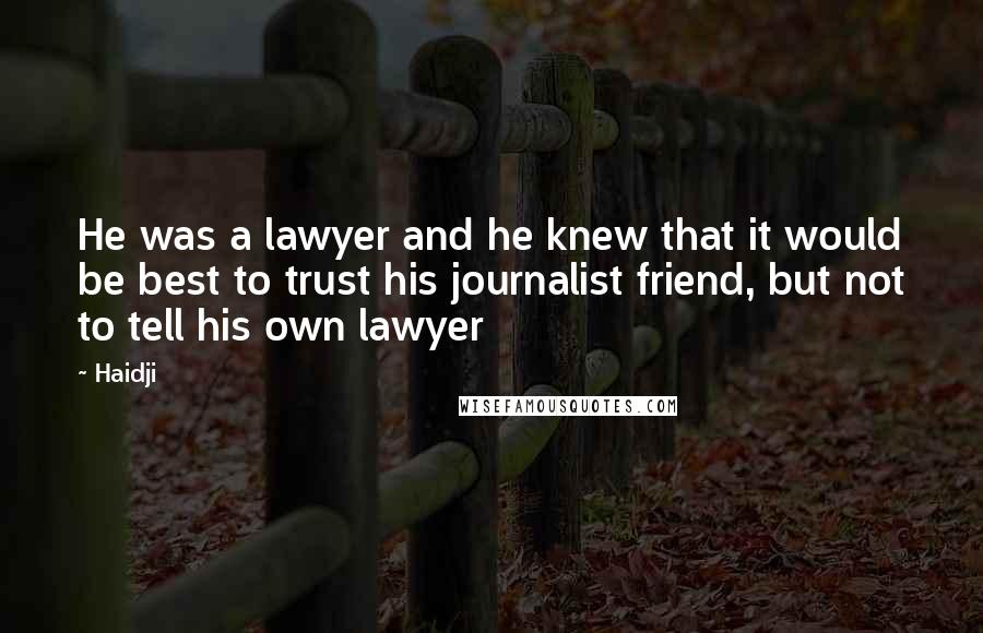 Haidji Quotes: He was a lawyer and he knew that it would be best to trust his journalist friend, but not to tell his own lawyer