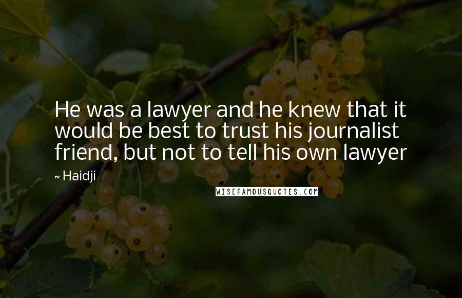 Haidji Quotes: He was a lawyer and he knew that it would be best to trust his journalist friend, but not to tell his own lawyer