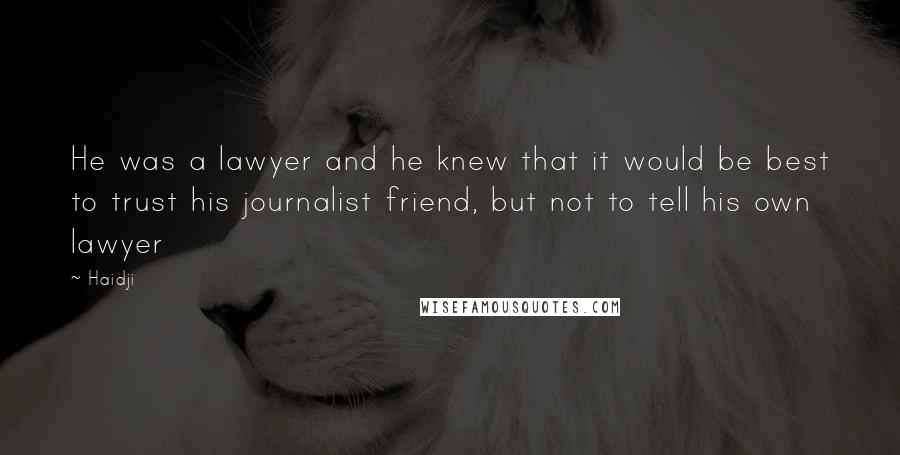 Haidji Quotes: He was a lawyer and he knew that it would be best to trust his journalist friend, but not to tell his own lawyer