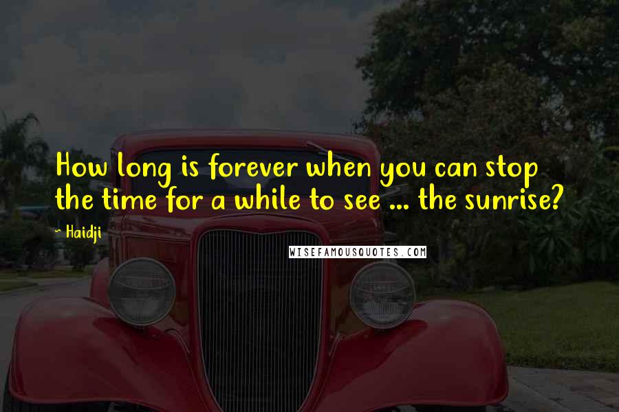 Haidji Quotes: How long is forever when you can stop the time for a while to see ... the sunrise?