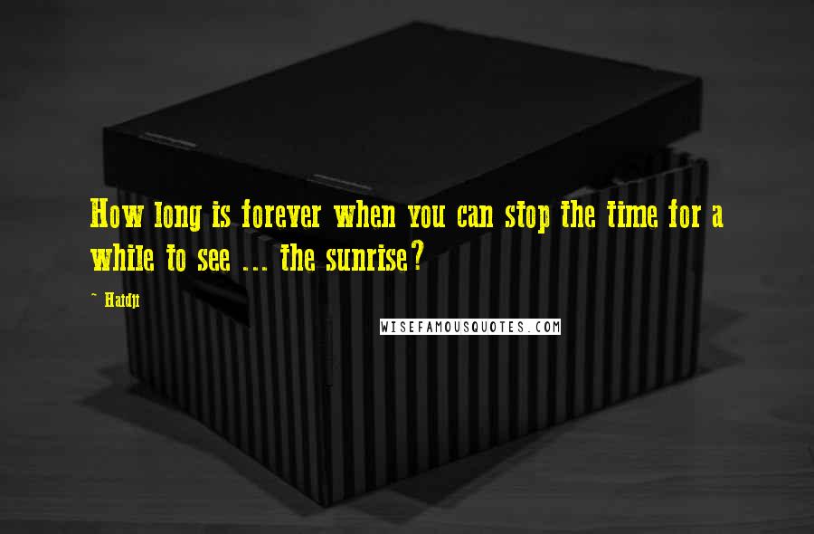 Haidji Quotes: How long is forever when you can stop the time for a while to see ... the sunrise?