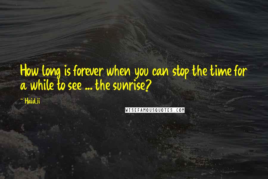 Haidji Quotes: How long is forever when you can stop the time for a while to see ... the sunrise?