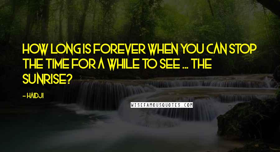 Haidji Quotes: How long is forever when you can stop the time for a while to see ... the sunrise?