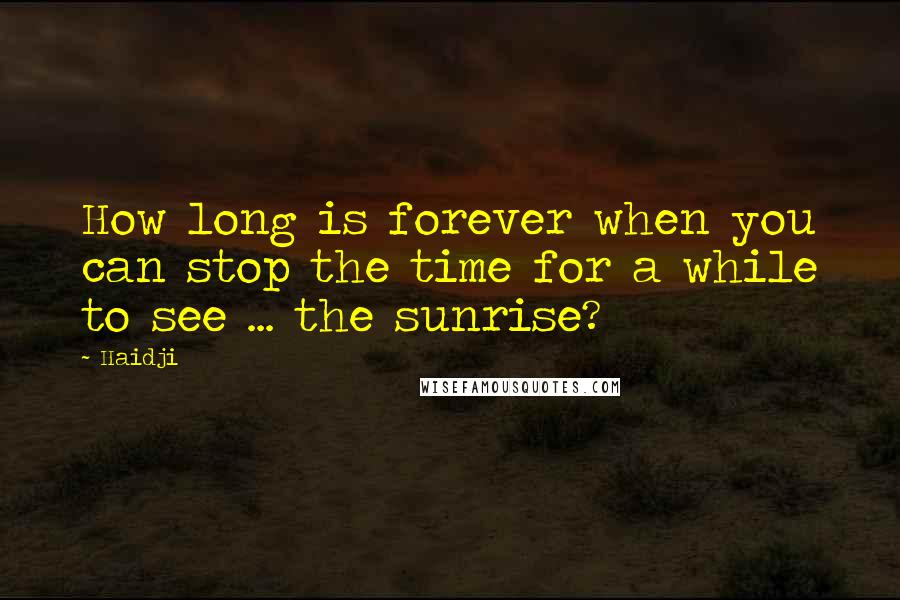 Haidji Quotes: How long is forever when you can stop the time for a while to see ... the sunrise?
