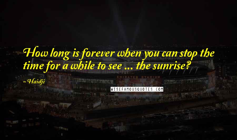 Haidji Quotes: How long is forever when you can stop the time for a while to see ... the sunrise?